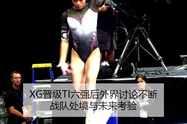 XG晋级TI六强后外界讨论不断 战队处境与未来考验