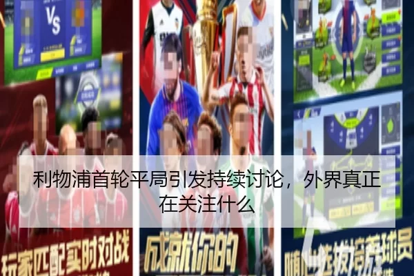 利物浦首轮平局引发持续讨论，外界真正在关注什么（hth.com）